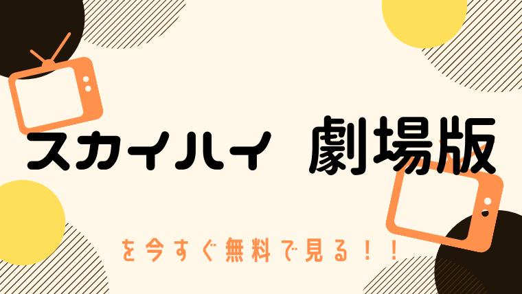 動画 スカイハイ 劇場版 をフルで無料視聴する方法と見逃し配信サイト 今すぐ無料で見る